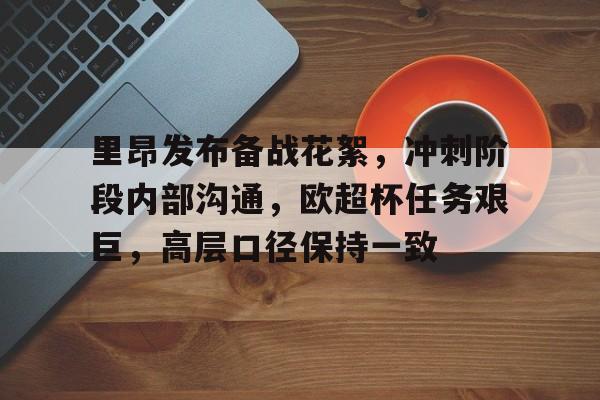开元体育官网-里昂发布备战花絮，冲刺阶段内部沟通，欧超杯任务艰巨，高层口径保持一致的简单介绍